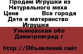 Продам Игрушки из Натурального меха › Цена ­ 1 000 - Все города Дети и материнство » Игрушки   . Ульяновская обл.,Димитровград г.